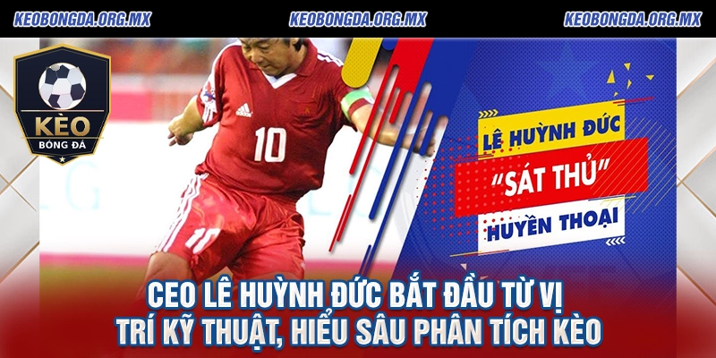 Ceo Lê Huỳnh Đức Kiến Tạo Chuẩn Mực Mới Cho keobongda.org.mx 1 CEO Lê Huỳnh Đức bắt đầu từ vị trí kỹ thuật, hiểu sâu phân tích kèo