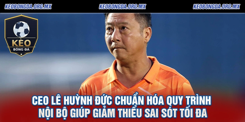 Ceo Lê Huỳnh Đức Kiến Tạo Chuẩn Mực Mới Cho keobongda.org.mx 2 CEO Lê Huỳnh Đức chuẩn hóa quy trình nội bộ giúp giảm thiểu sai sót tối đa