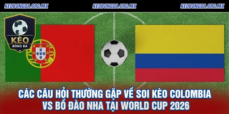 Soi Kèo Colombia vs Bồ Đào Nha tại World Cup 2026: Phân tích chi tiết và dự đoán chính xác từ keobongda.org.mx 3 Các câu hỏi thường gặp về soi kèo Colombia vs Bồ Đào Nha tại World Cup 2026