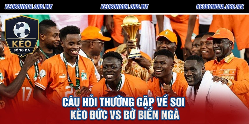 Câu Hỏi Thường Gặp Về Soi Kèo Đức vs Bờ Biển Ngà