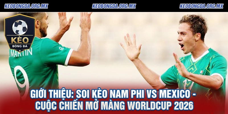 Soi kèo Nam Phi vs Mexico - Cuộc Chiến Mở Màng WorldCup 2026 4 Giới thiệu Soi kèo Nam Phi vs Mexico - Cuộc Chiến Mở Màng WorldCup 2026