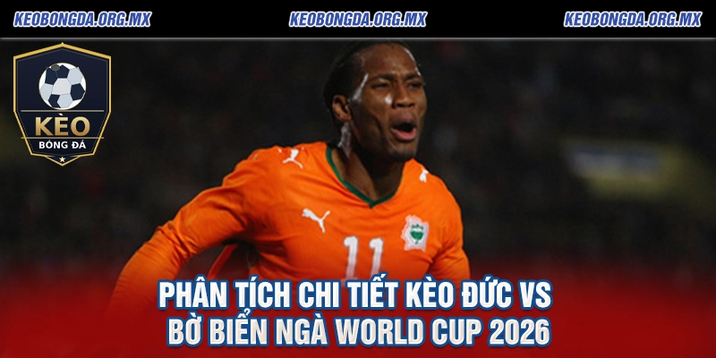 Phân Tích Chi Tiết Kèo Đức vs Bờ Biển Ngà World Cup 2026