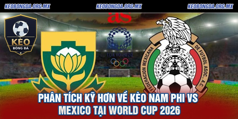 Soi kèo Nam Phi vs Mexico - Cuộc Chiến Mở Màng WorldCup 2026 3 Phân tích kỹ hơn về kèo Nam Phi vs Mexico tại World Cup 2026