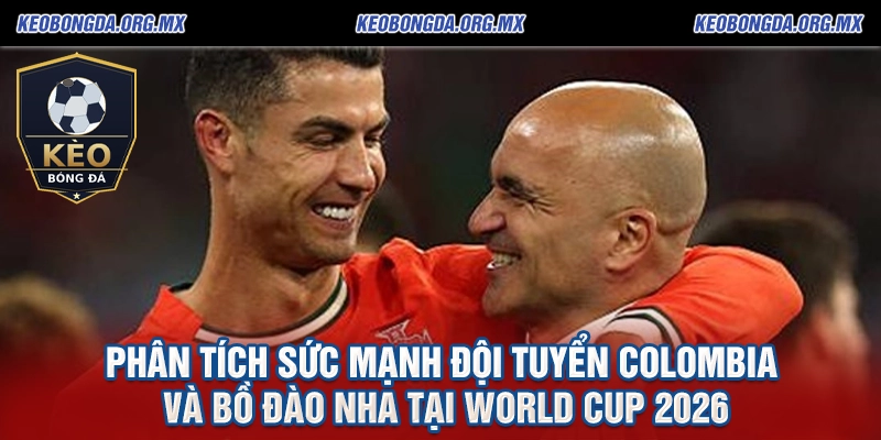 Soi Kèo Colombia vs Bồ Đào Nha tại World Cup 2026: Phân tích chi tiết và dự đoán chính xác từ keobongda.org.mx 2 Phân tích sức mạnh đội tuyển Colombia và Bồ Đào Nha tại World Cup 2026